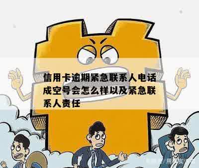 信用卡逾期紧急联系人电话成空号会怎么样以及紧急联系人责任