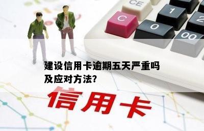 建设信用卡逾期五天严重吗及应对方法？