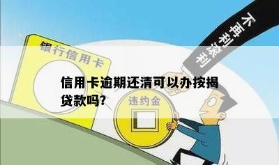 信用卡逾期还清可以办按揭贷款吗？