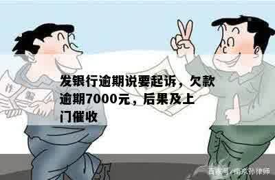 发银行逾期说要起诉，欠款逾期7000元，后果及上门催收