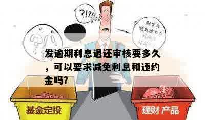 发逾期利息退还审核要多久，可以要求减免利息和违约金吗？