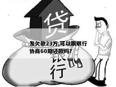 发欠款23万,可以跟银行协商60期还款吗？