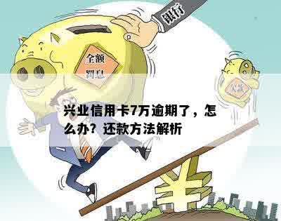 兴业信用卡7万逾期了，怎么办？还款方法解析