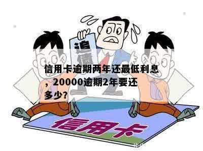 信用卡逾期两年还更低利息，20000逾期2年要还多少？