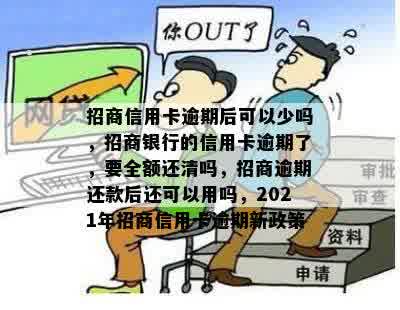 招商信用卡逾期后可以少吗，招商银行的信用卡逾期了，要全额还清吗，招商逾期还款后还可以用吗，2021年招商信用卡逾期新政策