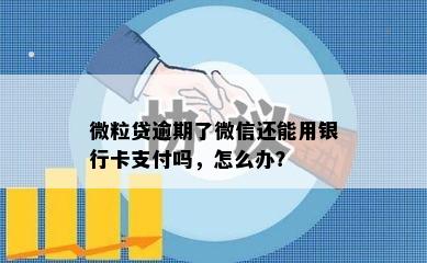 微粒贷逾期了微信还能用银行卡支付吗，怎么办？