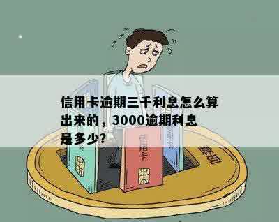 信用卡逾期三千利息怎么算出来的，3000逾期利息是多少？