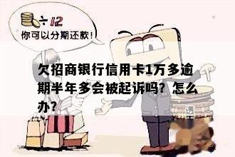 欠招商银行信用卡1万多逾期半年多会被起诉吗？怎么办？