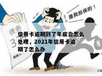 信用卡逾期到了年底会怎么处理，2021年信用卡逾期了怎么办