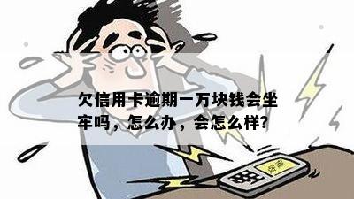 欠信用卡逾期一万块钱会坐牢吗，怎么办，会怎么样？