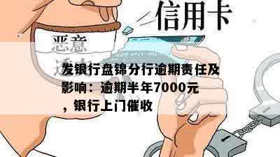 发银行盘锦分行逾期责任及影响：逾期半年7000元，银行上门催收