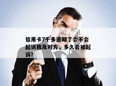 信用卡7千多逾期了会不会起诉我及对方，多久会被起诉？