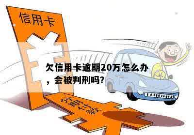 欠信用卡逾期20万怎么办，会被判刑吗？