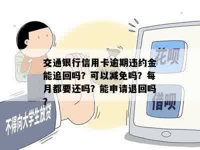 交通银行信用卡逾期违约金能追回吗？可以减免吗？每月都要还吗？能申请退回吗？