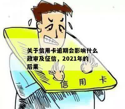 关于信用卡逾期会影响什么政审及征信，2021年的后果