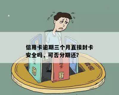 信用卡逾期三个月直接封卡安全吗，可否分期还？