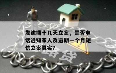 发逾期十几天立案，是否电话通知家人及逾期一个月短信立案真实？