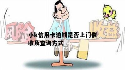 小k信用卡逾期是否上门催收及查询方式