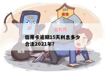 信用卡逾期15天利息多少合法2021年？