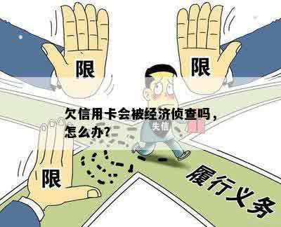 欠信用卡会被经济侦查吗，怎么办？