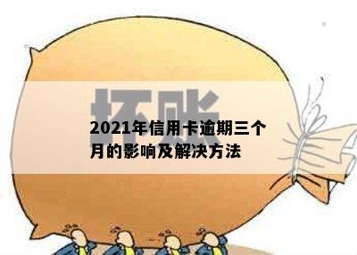 2021年信用卡逾期三个月的影响及解决方法