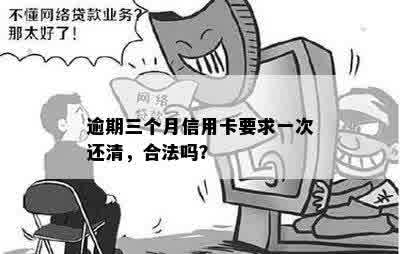 逾期三个月信用卡要求一次还清，合法吗？