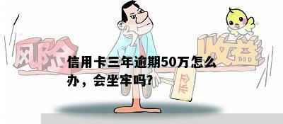 信用卡三年逾期50万怎么办，会坐牢吗？