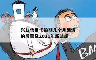 兴业信用卡逾期几个月起诉的后果及2021年新法规