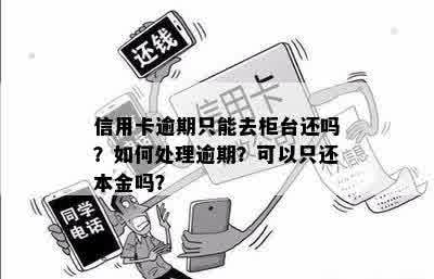 信用卡逾期只能去柜台还吗？如何处理逾期？可以只还本金吗？