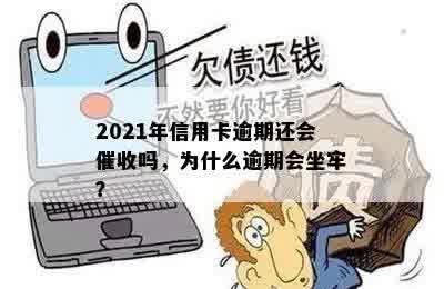 2021年信用卡逾期还会催收吗，为什么逾期会坐牢？