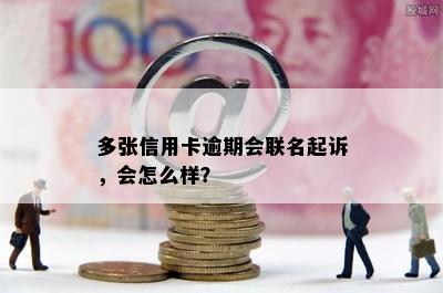 多张信用卡逾期会联名起诉，会怎么样？