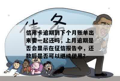 信用卡逾期到下个月账单出来要一起还吗，上月逾期是否会显示在征信报告中，还款后是否可以继续使用？