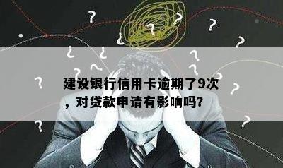 建设银行信用卡逾期了9次，对贷款申请有影响吗？