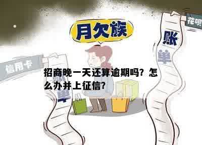 招商晚一天还算逾期吗？怎么办并上征信？