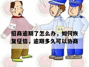 招商逾期了怎么办，如何恢复征信，逾期多久可以协商