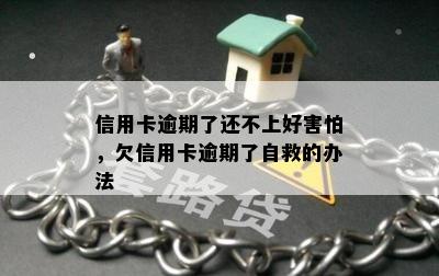 信用卡逾期了还不上好害怕，欠信用卡逾期了自救的办法