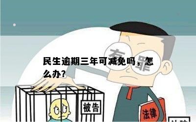 民生逾期三年可减免吗，怎么办？