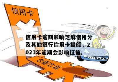 信用卡逾期影响芝麻信用分及其他银行信用卡提额，2021年逾期会影响征信。