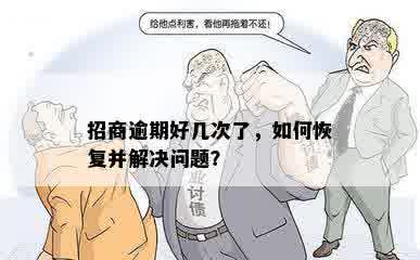 招商逾期好几次了，如何恢复并解决问题？