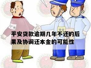 平安贷款逾期几年不还的后果及协调还本金的可能性