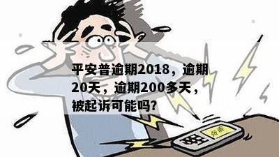 平安普逾期2018，逾期20天，逾期200多天，被起诉可能吗？