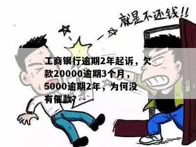 工商银行逾期2年起诉，欠款20000逾期3个月，5000逾期2年，为何没有催款？