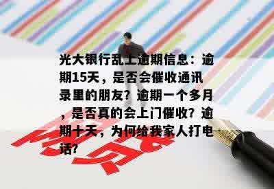 光大银行乱上逾期信息：逾期15天，是否会催收通讯录里的朋友？逾期一个多月，是否真的会上门催收？逾期十天，为何给我家人打电话？