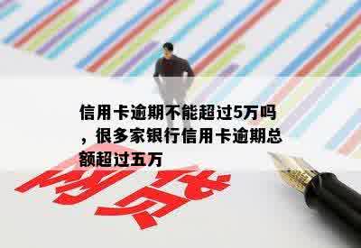 信用卡逾期不能超过5万吗，很多家银行信用卡逾期总额超过五万