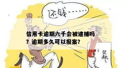 信用卡逾期六千会被逮捕吗？逾期多久可以报案？