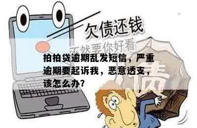 拍拍贷逾期乱发短信，严重逾期要起诉我，恶意透支，该怎么办？