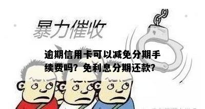 逾期信用卡可以减免分期手续费吗？免利息分期还款？