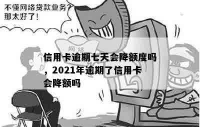 信用卡逾期七天会降额度吗，2021年逾期了信用卡会降额吗