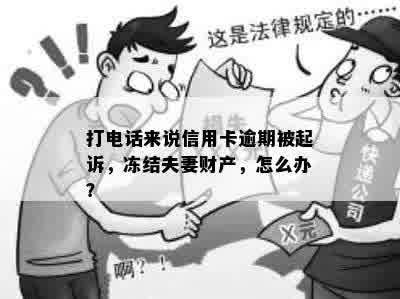 打电话来说信用卡逾期被起诉，冻结夫妻财产，怎么办？