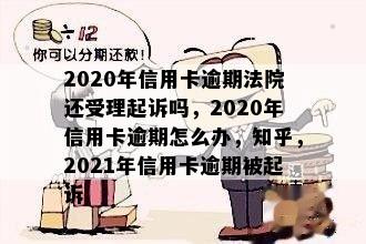 2020年信用卡逾期法院还受理起诉吗，2020年信用卡逾期怎么办，知乎，2021年信用卡逾期被起诉